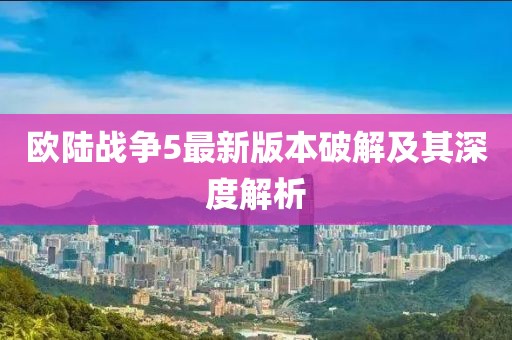 歐陸戰(zhàn)爭(zhēng)5最新版本破解及其深度解析