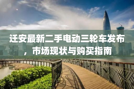遷安最新二手電動(dòng)三輪車發(fā)布，市場現(xiàn)狀與購買指南