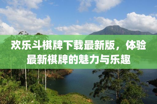 歡樂(lè)斗棋牌下載最新版，體驗(yàn)最新棋牌的魅力與樂(lè)趣