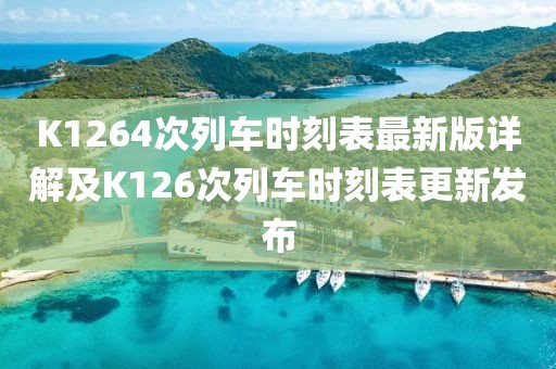 K1264次列車時(shí)刻表最新版詳解及K126次列車時(shí)刻表更新發(fā)布