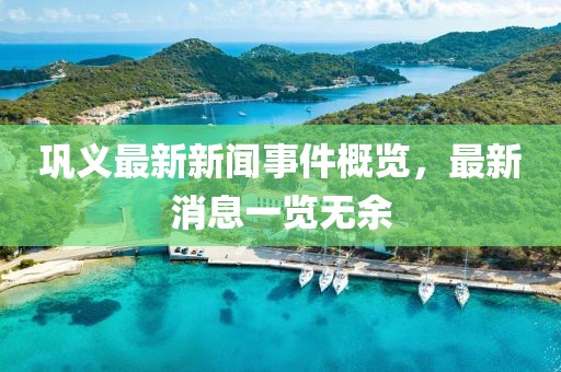 鞏義最新新聞事件概覽，最新消息一覽無余
