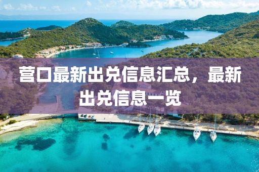營(yíng)口最新出兌信息匯總，最新出兌信息一覽