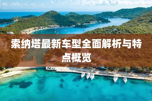 索納塔最新車(chē)型全面解析與特點(diǎn)概覽