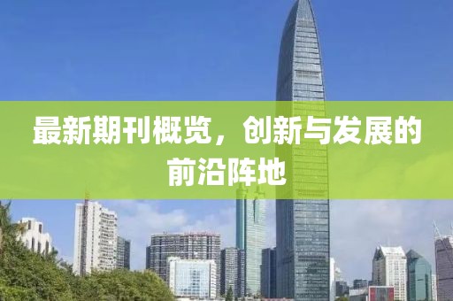 最新期刊概覽，創(chuàng)新與發(fā)展的前沿陣地