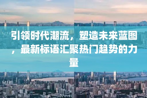 引領(lǐng)時(shí)代潮流，塑造未來(lái)藍(lán)圖，最新標(biāo)語(yǔ)匯聚熱門(mén)趨勢(shì)的力量