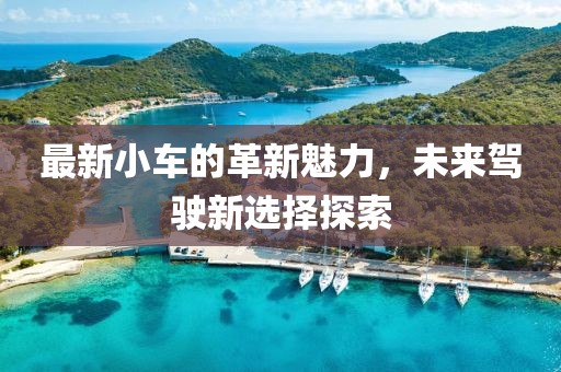 最新小車的革新魅力，未來駕駛新選擇探索