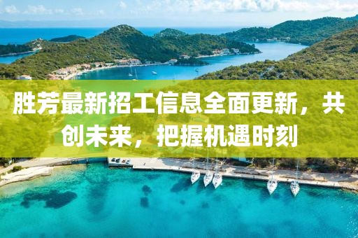 勝芳最新招工信息全面更新，共創(chuàng)未來(lái)，把握機(jī)遇時(shí)刻