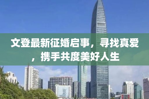 文登最新征婚啟事，尋找真愛(ài)，攜手共度美好人生