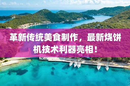 革新傳統(tǒng)美食制作，最新燒餅機技術利器亮相！
