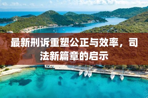 最新刑訴重塑公正與效率，司法新篇章的啟示