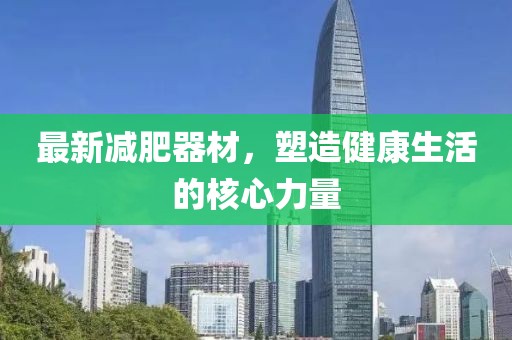 最新減肥器材，塑造健康生活的核心力量