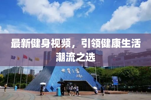 最新健身視頻，引領(lǐng)健康生活潮流之選