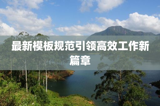 最新模板規(guī)范引領(lǐng)高效工作新篇章