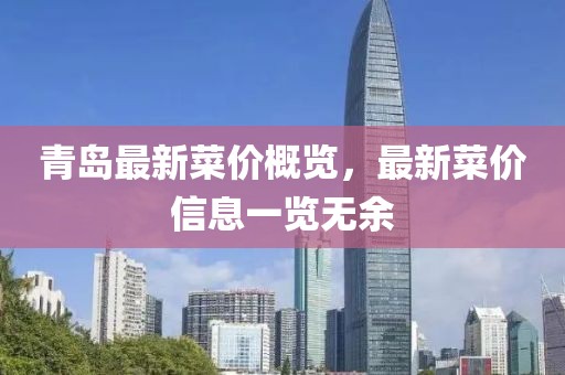 青島最新菜價(jià)概覽，最新菜價(jià)信息一覽無(wú)余