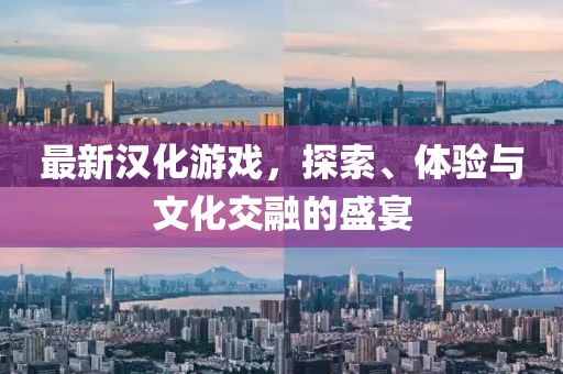 最新漢化游戲，探索、體驗(yàn)與文化交融的盛宴