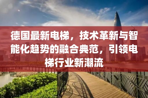 德國(guó)最新電梯，技術(shù)革新與智能化趨勢(shì)的融合典范，引領(lǐng)電梯行業(yè)新潮流