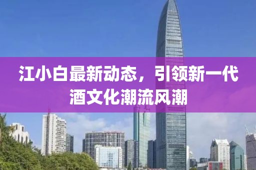江小白最新動態(tài)，引領(lǐng)新一代酒文化潮流風潮