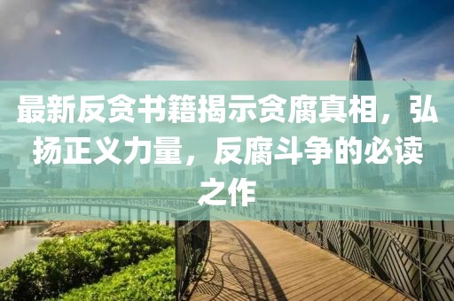 最新反貪書籍揭示貪腐真相，弘揚(yáng)正義力量，反腐斗爭的必讀之作