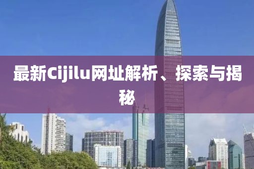 最新Cijilu網(wǎng)址解析、探索與揭秘