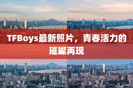 TFBoys最新照片，青春活力的璀璨再現(xiàn)