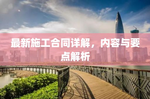 最新施工合同詳解，內(nèi)容與要點(diǎn)解析