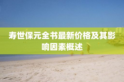 壽世保元全書(shū)最新價(jià)格及其影響因素概述