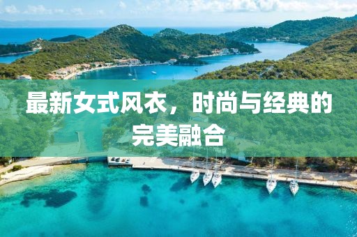 最新女式風(fēng)衣，時(shí)尚與經(jīng)典的完美融合