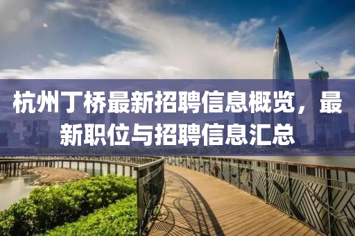 杭州丁橋最新招聘信息概覽，最新職位與招聘信息匯總