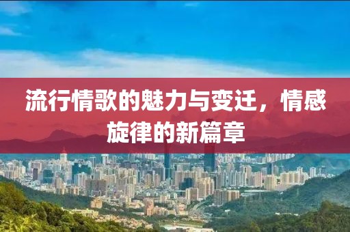 流行情歌的魅力與變遷，情感旋律的新篇章