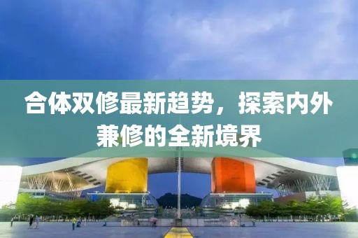 合體雙修最新趨勢(shì)，探索內(nèi)外兼修的全新境界