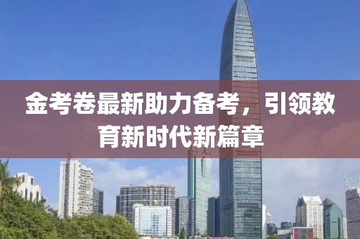 金考卷最新助力備考，引領(lǐng)教育新時(shí)代新篇章