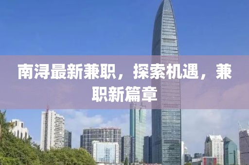 南潯最新兼職，探索機(jī)遇，兼職新篇章