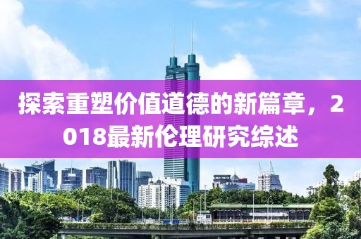 探索重塑價值道德的新篇章，2018最新倫理研究綜述