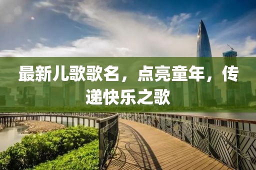 最新兒歌歌名，點(diǎn)亮童年，傳遞快樂之歌