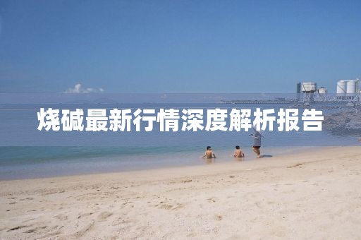 燒堿最新行情深度解析報告