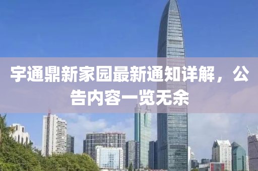 宇通鼎新家園最新通知詳解，公告內容一覽無余