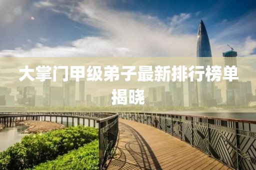大掌門甲級弟子最新排行榜單揭曉