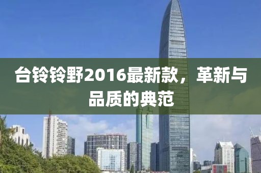 臺鈴鈴野2016最新款，革新與品質(zhì)的典范