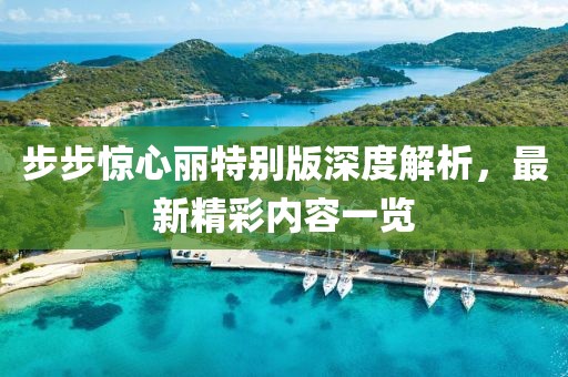 步步驚心麗特別版深度解析，最新精彩內(nèi)容一覽
