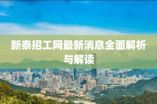 新泰招工網(wǎng)最新消息全面解析與解讀