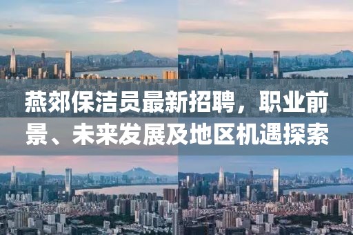 燕郊保潔員最新招聘，職業(yè)前景、未來發(fā)展及地區(qū)機(jī)遇探索