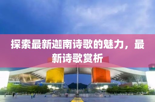 探索最新迦南詩(shī)歌的魅力，最新詩(shī)歌賞析