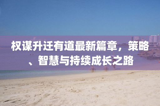 權(quán)謀升遷有道最新篇章，策略、智慧與持續(xù)成長之路
