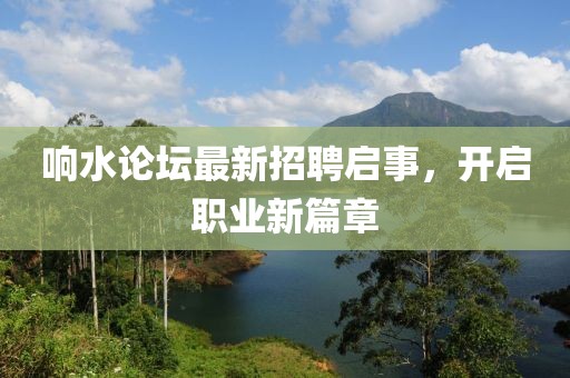 響水論壇最新招聘啟事，開啟職業(yè)新篇章