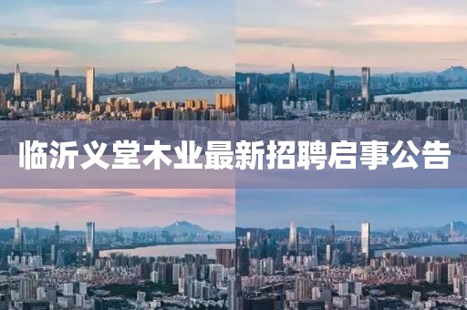 臨沂義堂木業(yè)最新招聘啟事公告