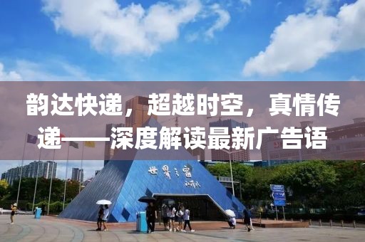 韻達(dá)快遞，超越時(shí)空，真情傳遞——深度解讀最新廣告語(yǔ)
