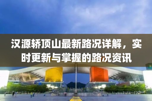 漢源轎頂山最新路況詳解，實(shí)時(shí)更新與掌握的路況資訊