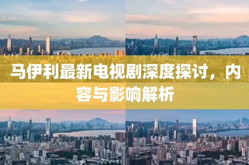馬伊利最新電視劇深度探討，內(nèi)容與影響解析