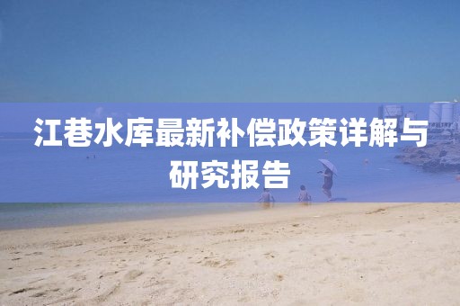 江巷水庫最新補(bǔ)償政策詳解與研究報(bào)告