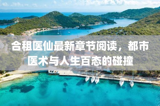 合租醫(yī)仙最新章節(jié)閱讀，都市醫(yī)術(shù)與人生百態(tài)的碰撞